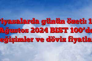 Piyasalarda günün özeti: 16 Ağustos 2024 BIST 100’de değişimler ve döviz fiyatları