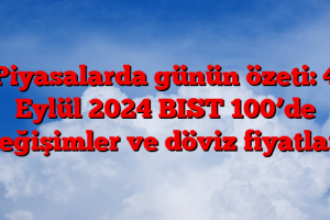 Piyasalarda günün özeti: 4 Eylül 2024 BIST 100’de değişimler ve döviz fiyatları