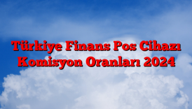 Türkiye Finans Pos Cihazı Komisyon Oranları 2024